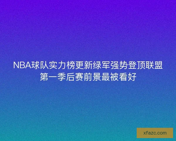 NBA球队实力榜更新绿军强势登顶联盟第一季后赛前景最被看好 NBA球队实力榜更新绿军强势登顶联盟第一季后赛前景最被看好