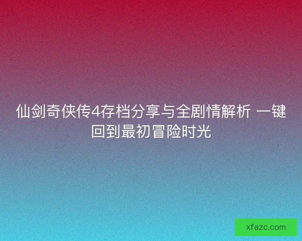 仙剑奇侠传4存档分享与全剧情解析 一键回到最初冒险时光
