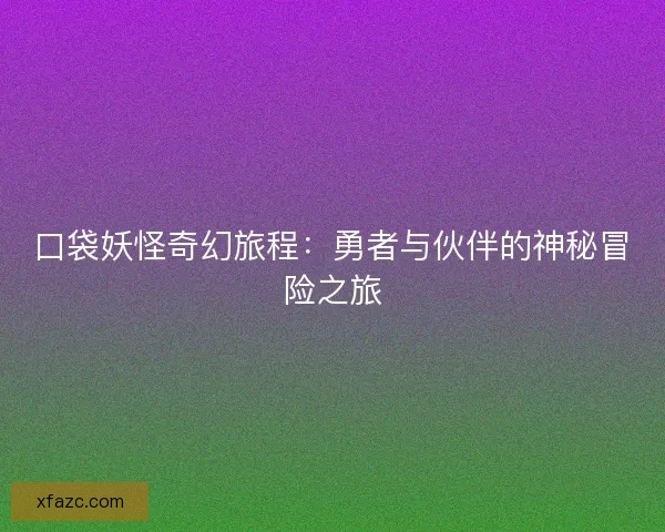 口袋妖怪奇幻旅程：勇者与伙伴的神秘冒险之旅