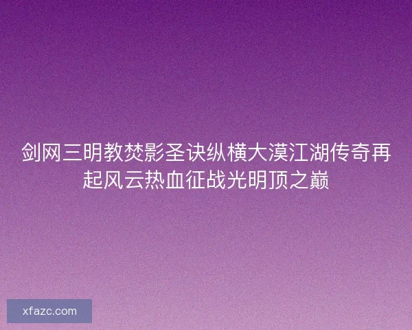 剑网三明教焚影圣诀纵横大漠江湖传奇再起风云热血征战光明顶之巅