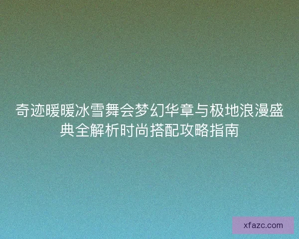 奇迹暖暖冰雪舞会梦幻华章与极地浪漫盛典全解析时尚搭配攻略指南 奇迹暖暖冰雪舞会梦幻华章与极地浪漫盛典全解析时尚搭配攻略指南