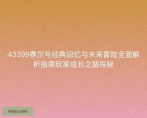 43399赛尔号经典回忆与未来冒险全面解析指南玩家成长之路探秘