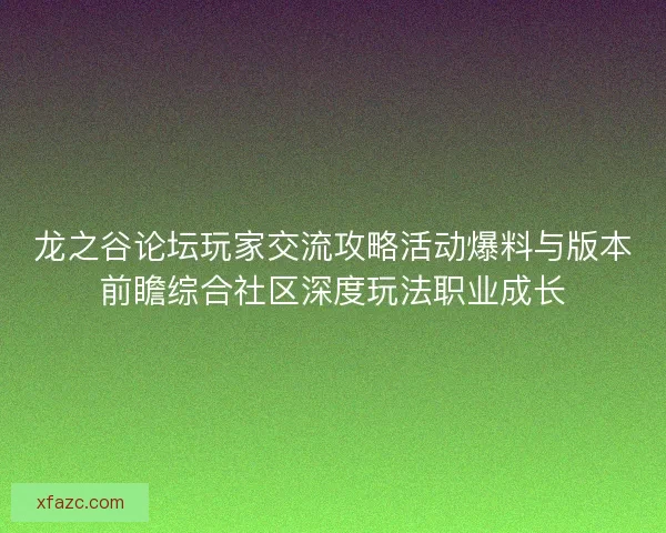 龙之谷论坛玩家交流攻略活动爆料与版本前瞻综合社区深度玩法职业成长 龙之谷论坛玩家交流攻略活动爆料与版本前瞻综合社区深度玩法职业成长