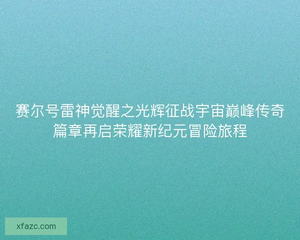 赛尔号雷神觉醒之光辉征战宇宙巅峰传奇篇章再启荣耀新纪元冒险旅程