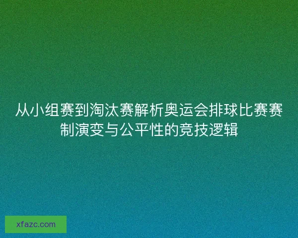 从小组赛到淘汰赛解析奥运会排球比赛赛制演变与公平性的竞技逻辑