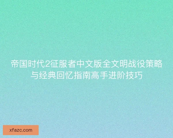 帝国时代2征服者中文版全文明战役策略与经典回忆指南高手进阶技巧