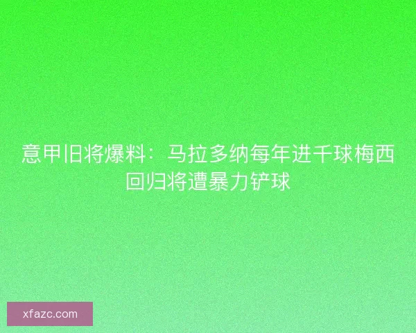 意甲旧将爆料:马拉多纳每年进千球梅西回归将遭暴力铲球 意甲旧将爆料:马拉多纳每年进千球梅西回归将遭暴力铲球