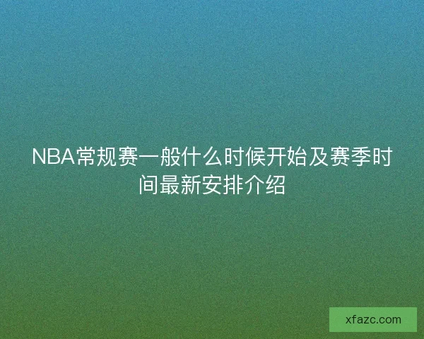 NBA常规赛一般什么时候开始及赛季时间最新安排介绍 NBA常规赛一般什么时候开始及赛季时间最新安排介绍