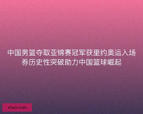 中国男篮夺取亚锦赛冠军获里约奥运入场券历史性突破助力中国篮球崛起 中国男篮夺取亚锦赛冠军获里约奥运入场券历史性突破助力中国篮球崛起