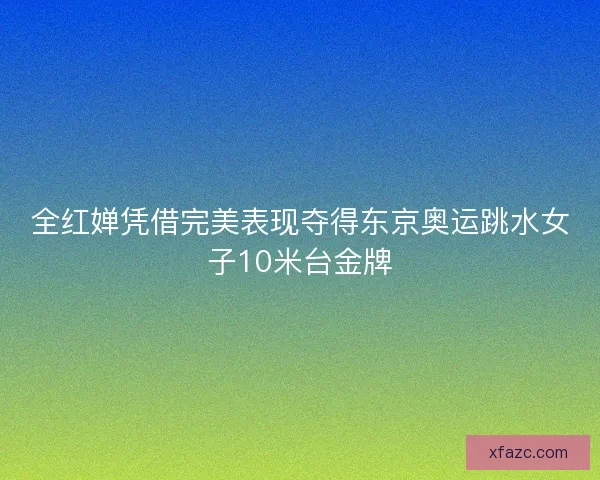 全红婵凭借完美表现夺得东京奥运跳水女子10米台金牌 全红婵凭借完美表现夺得东京奥运跳水女子10米台金牌