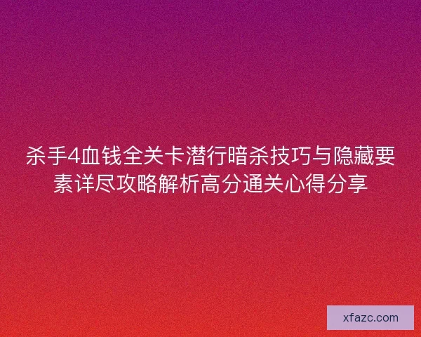 杀手4血钱全关卡潜行暗杀技巧与隐藏要素详尽攻略解析高分通关心得分享 杀手4血钱全关卡潜行暗杀技巧与隐藏要素详尽攻略解析高分通关心得分享
