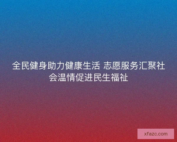 全民健身助力健康生活 志愿服务汇聚社会温情促进民生福祉