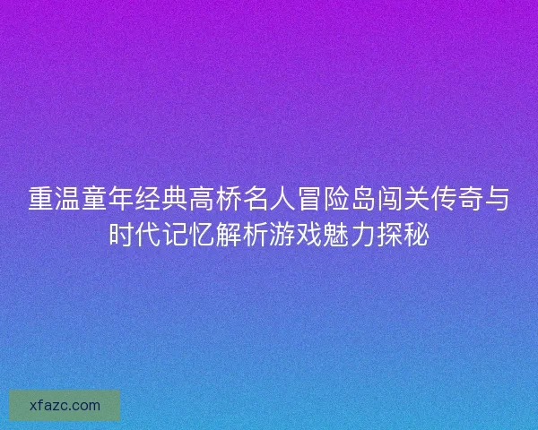 重温童年经典高桥名人冒险岛闯关传奇与时代记忆解析游戏魅力探秘